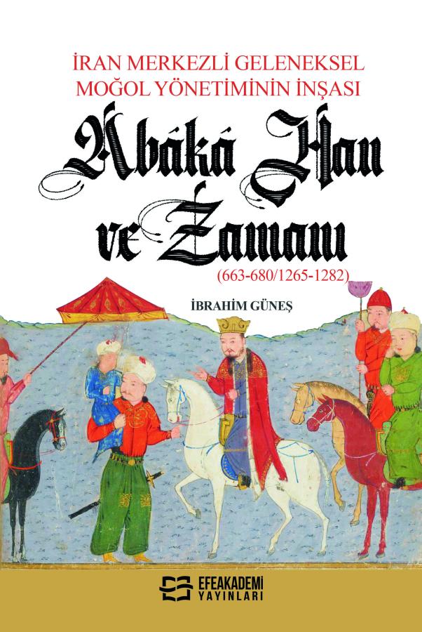 İran Merkezli Geleneksel Moğol Yönetiminin İnşası ABÂKÂ HAN VE ZAMANI (663-680/1265-1282)
